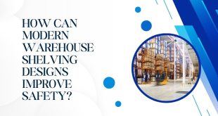 How Can Modern Warehouse Shelving Designs Improve Safety